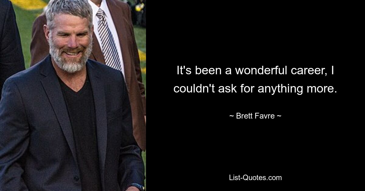 It's been a wonderful career, I couldn't ask for anything more. — © Brett Favre