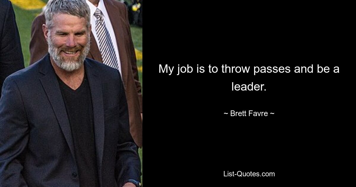 My job is to throw passes and be a leader. — © Brett Favre