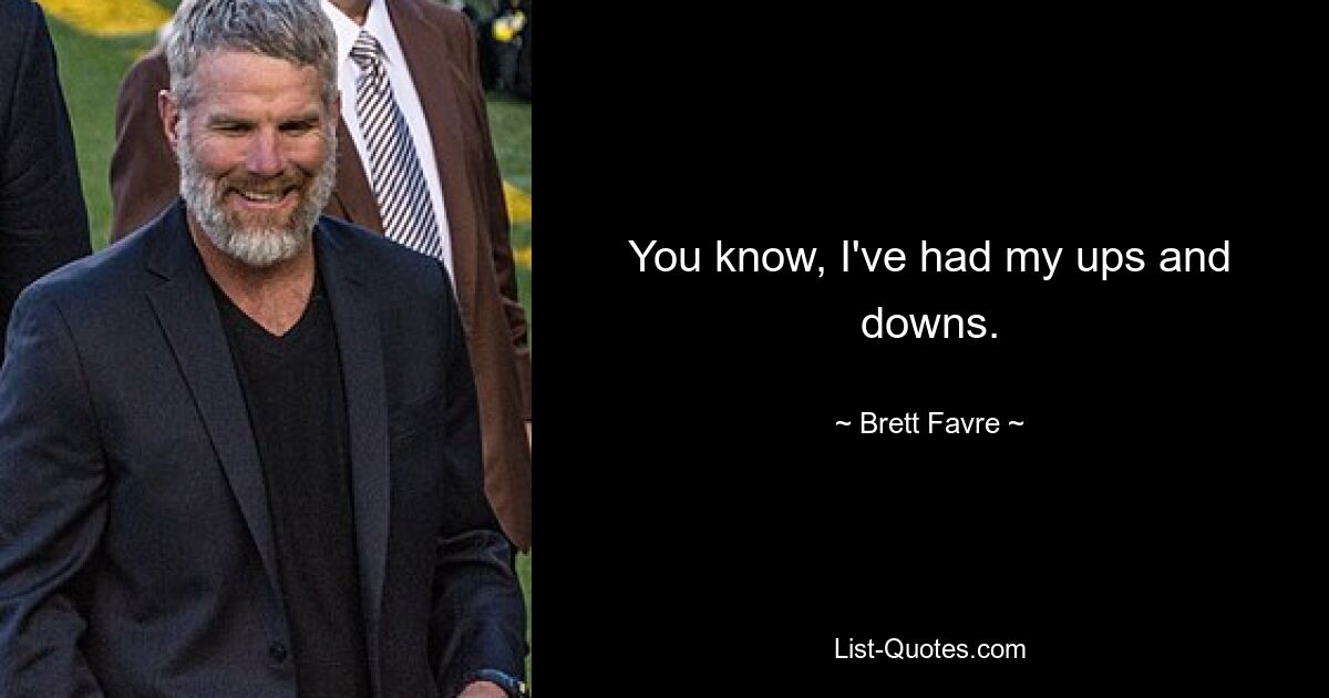 You know, I've had my ups and downs. — © Brett Favre