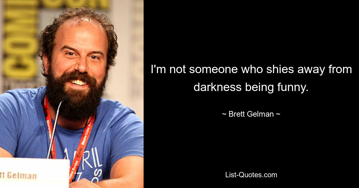 I'm not someone who shies away from darkness being funny. — © Brett Gelman