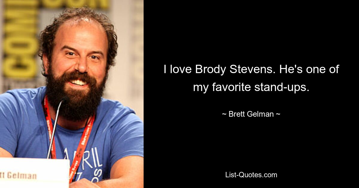 I love Brody Stevens. He's one of my favorite stand-ups. — © Brett Gelman