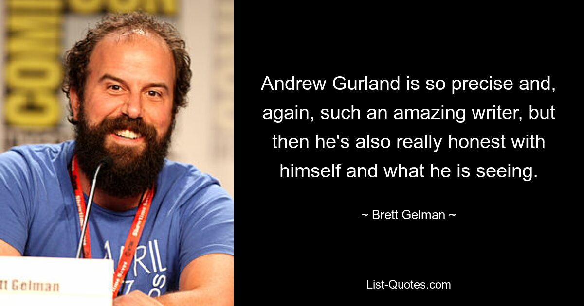 Andrew Gurland is so precise and, again, such an amazing writer, but then he's also really honest with himself and what he is seeing. — © Brett Gelman