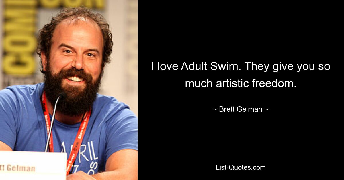 I love Adult Swim. They give you so much artistic freedom. — © Brett Gelman