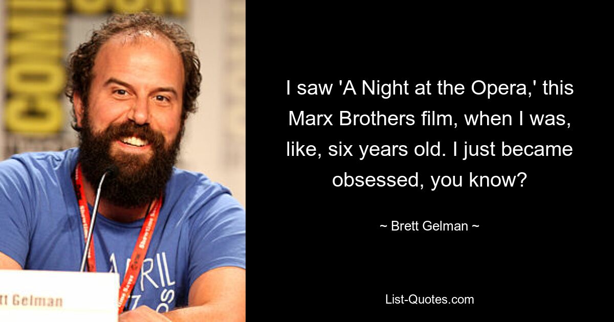 I saw 'A Night at the Opera,' this Marx Brothers film, when I was, like, six years old. I just became obsessed, you know? — © Brett Gelman