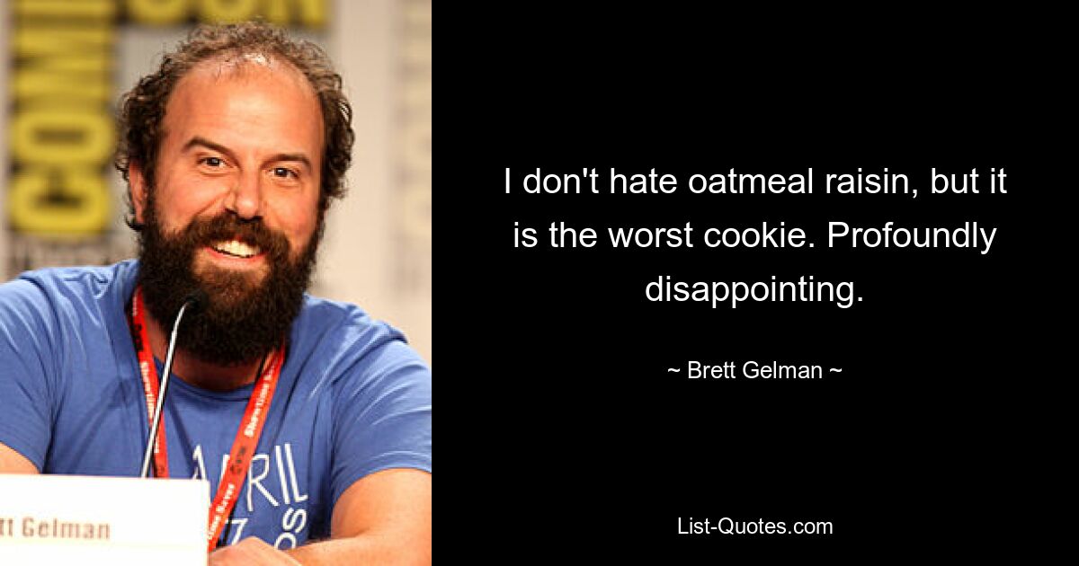 I don't hate oatmeal raisin, but it is the worst cookie. Profoundly disappointing. — © Brett Gelman