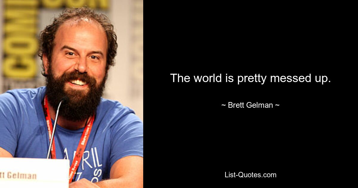 The world is pretty messed up. — © Brett Gelman