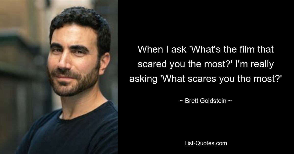 When I ask 'What's the film that scared you the most?' I'm really asking 'What scares you the most?' — © Brett Goldstein