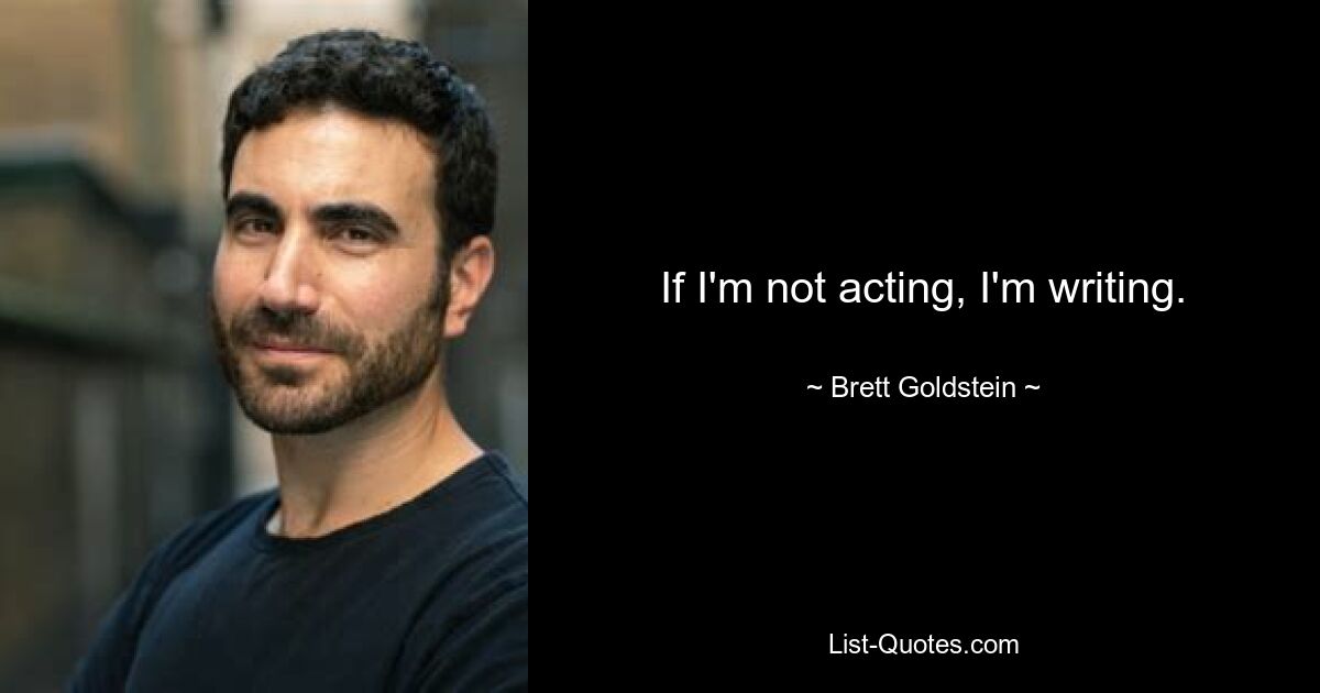 If I'm not acting, I'm writing. — © Brett Goldstein