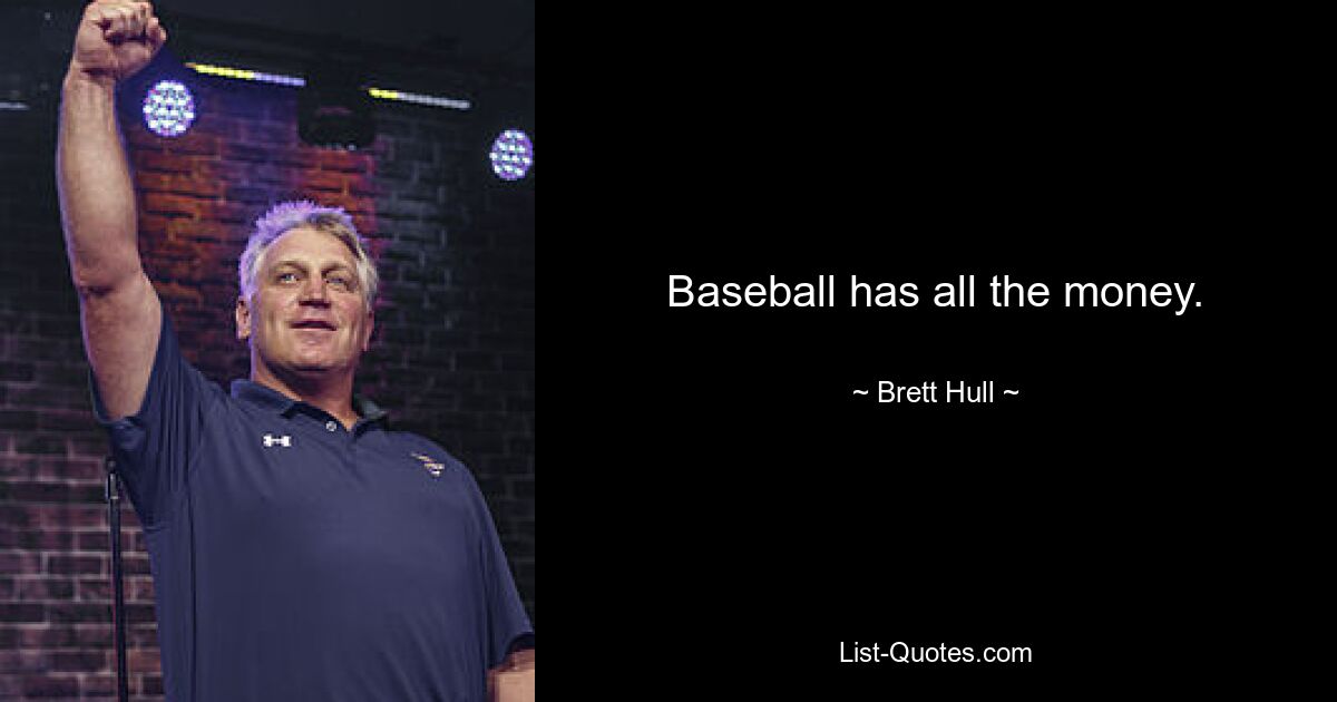 Baseball has all the money. — © Brett Hull