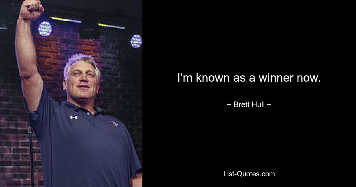 I'm known as a winner now. — © Brett Hull