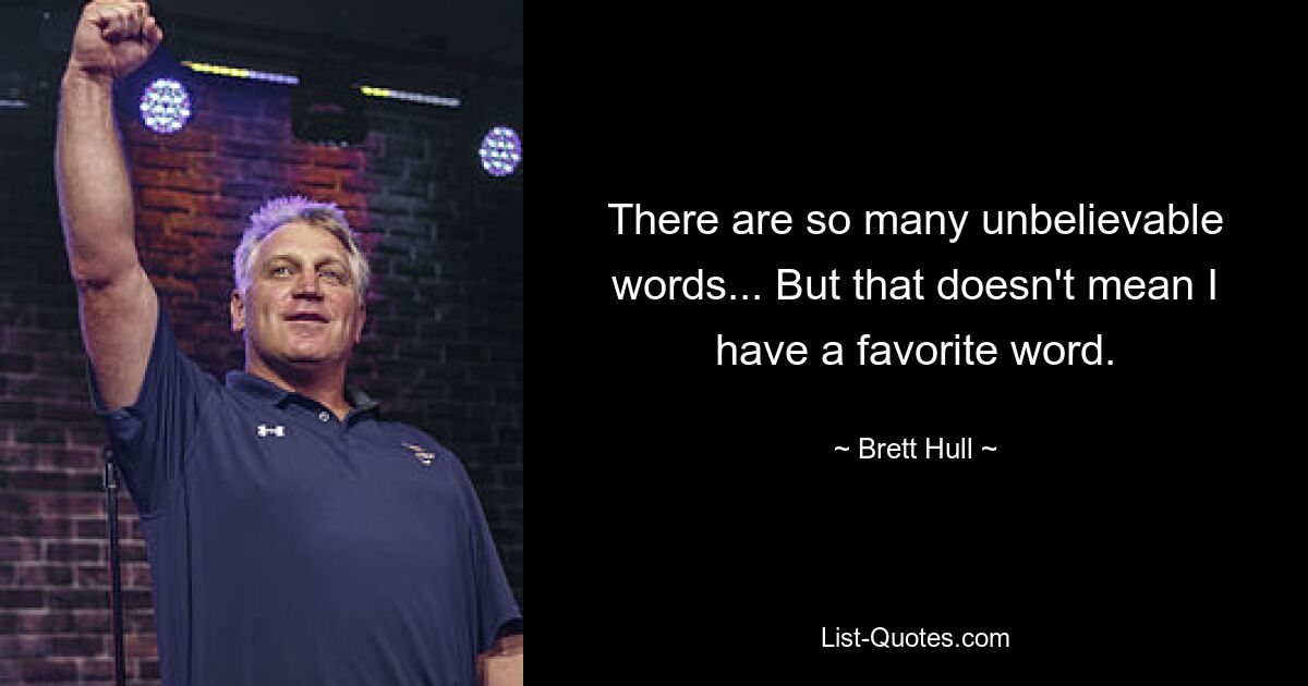 There are so many unbelievable words... But that doesn't mean I have a favorite word. — © Brett Hull