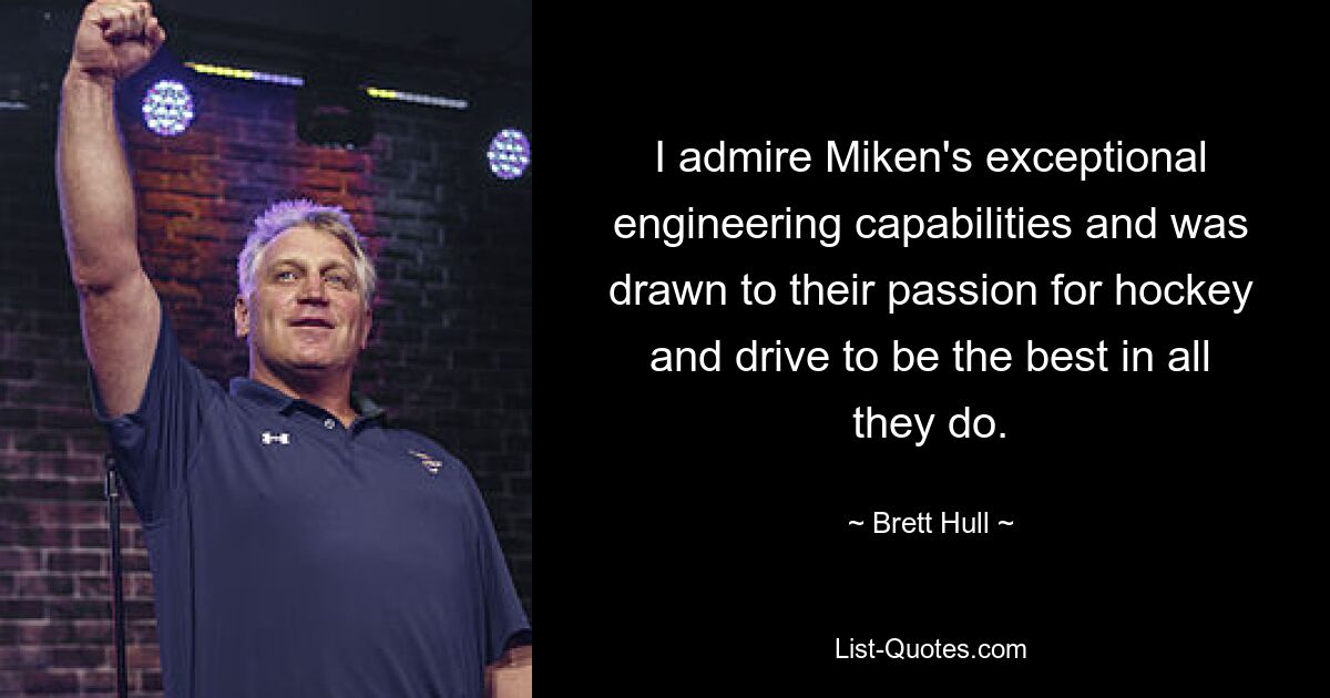 I admire Miken's exceptional engineering capabilities and was drawn to their passion for hockey and drive to be the best in all they do. — © Brett Hull