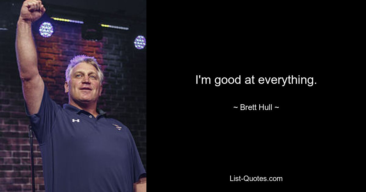 I'm good at everything. — © Brett Hull