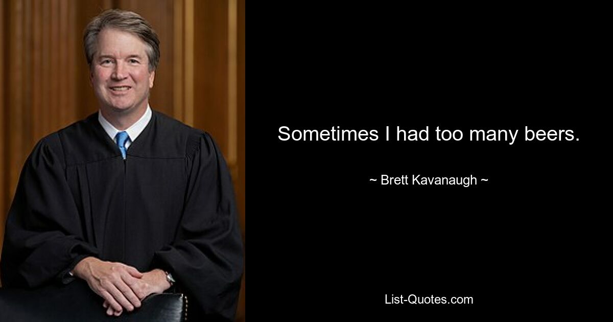 Sometimes I had too many beers. — © Brett Kavanaugh