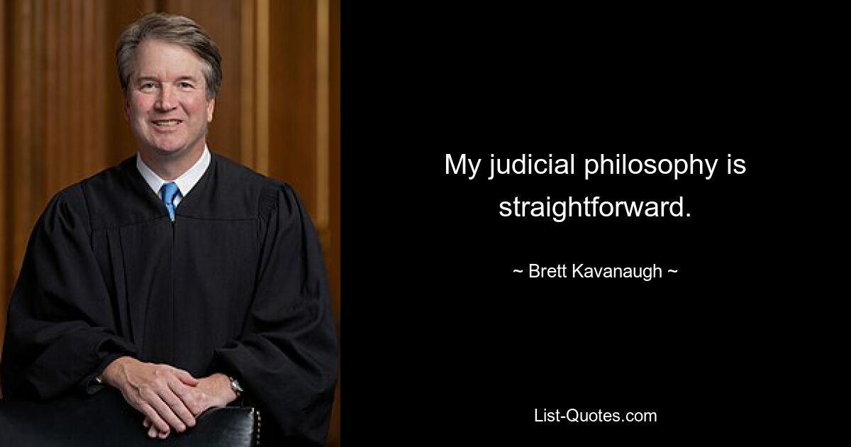 My judicial philosophy is straightforward. — © Brett Kavanaugh