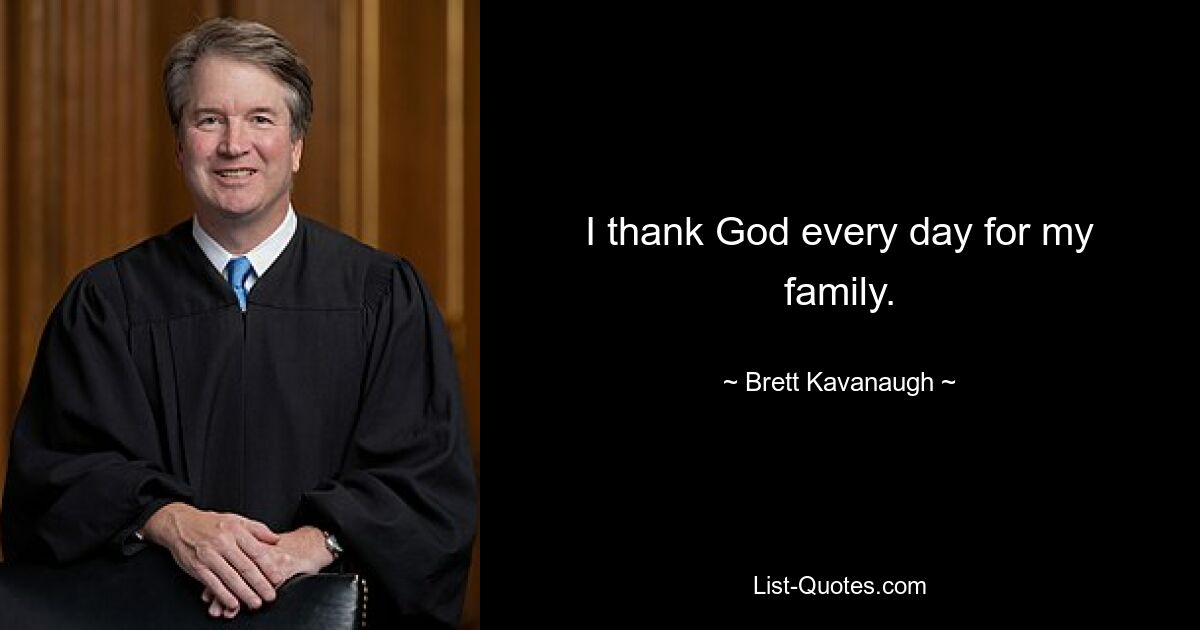 I thank God every day for my family. — © Brett Kavanaugh