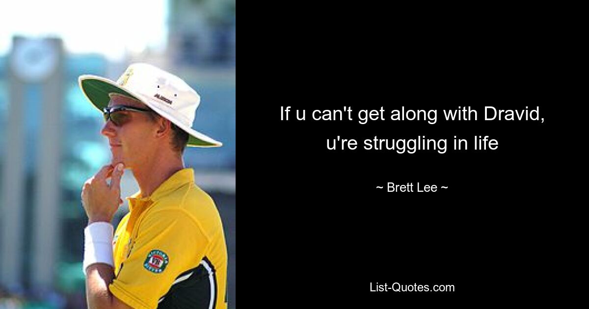 If u can't get along with Dravid, u're struggling in life — © Brett Lee