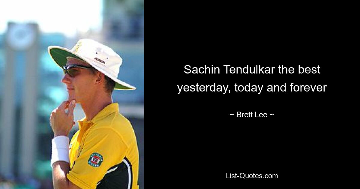 Sachin Tendulkar лучший вчера, сегодня и навсегда — © Brett Lee