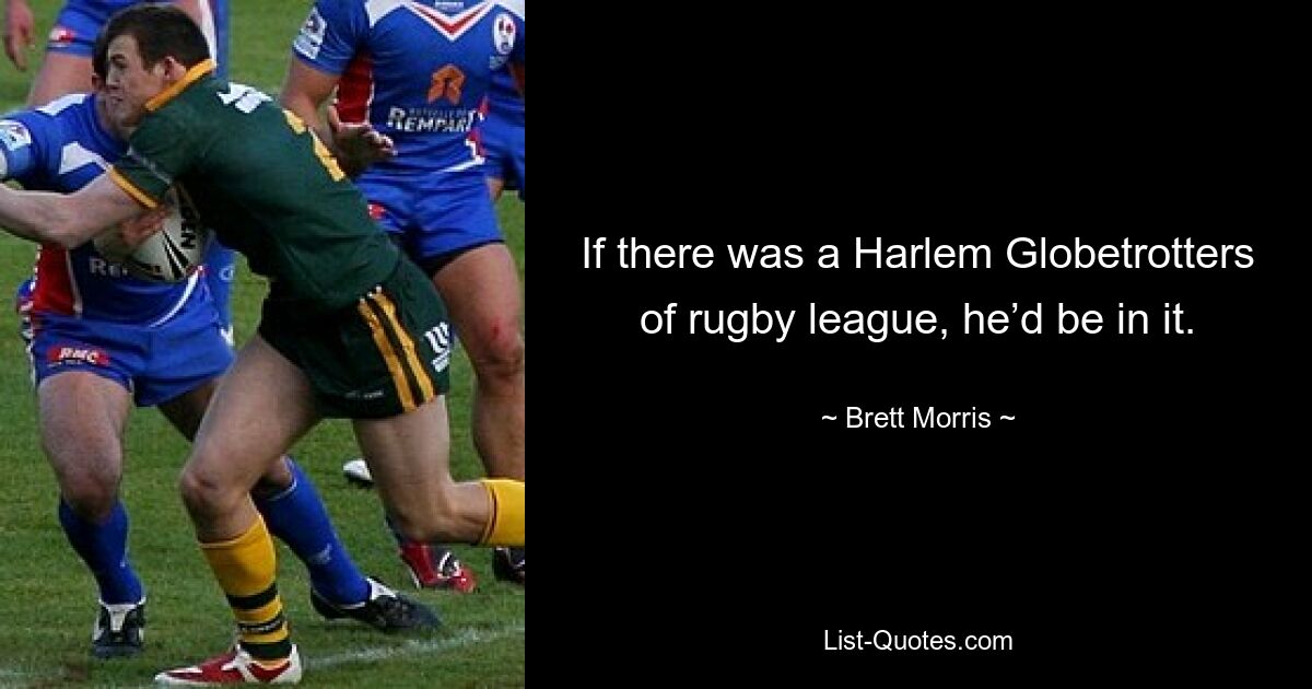 If there was a Harlem Globetrotters of rugby league, he’d be in it. — © Brett Morris