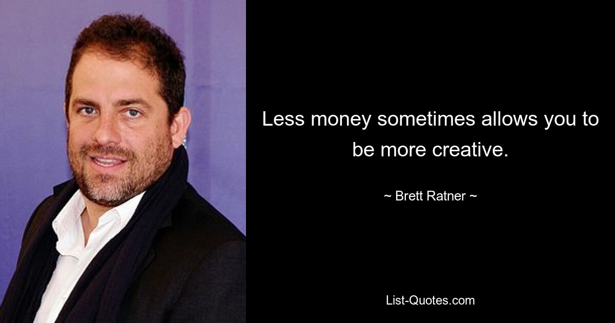 Less money sometimes allows you to be more creative. — © Brett Ratner