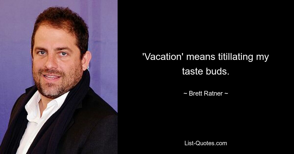 'Vacation' means titillating my taste buds. — © Brett Ratner