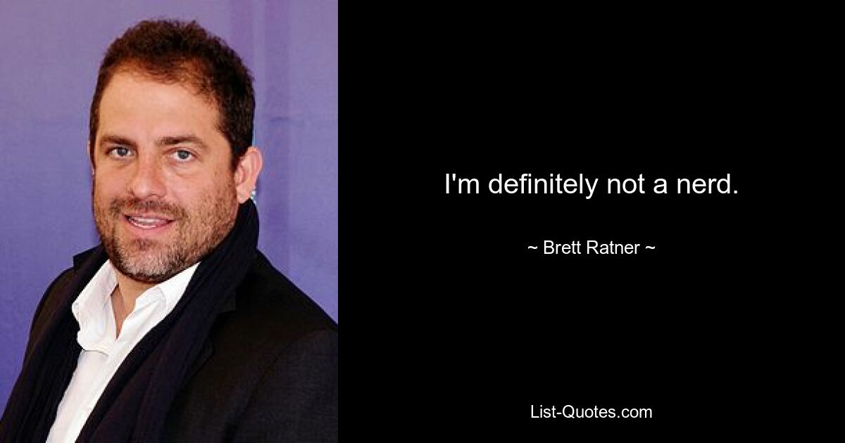 I'm definitely not a nerd. — © Brett Ratner