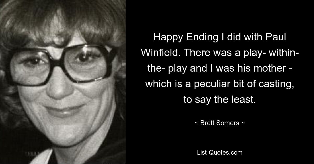 Happy Ending I did with Paul Winfield. There was a play- within- the- play and I was his mother - which is a peculiar bit of casting, to say the least. — © Brett Somers