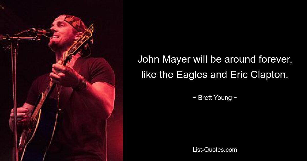 John Mayer will be around forever, like the Eagles and Eric Clapton. — © Brett Young