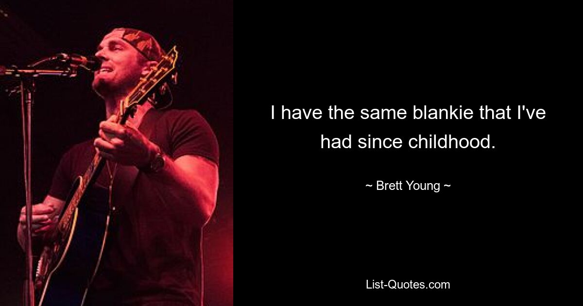 I have the same blankie that I've had since childhood. — © Brett Young