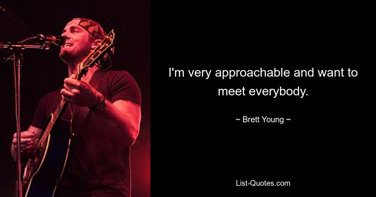 I'm very approachable and want to meet everybody. — © Brett Young