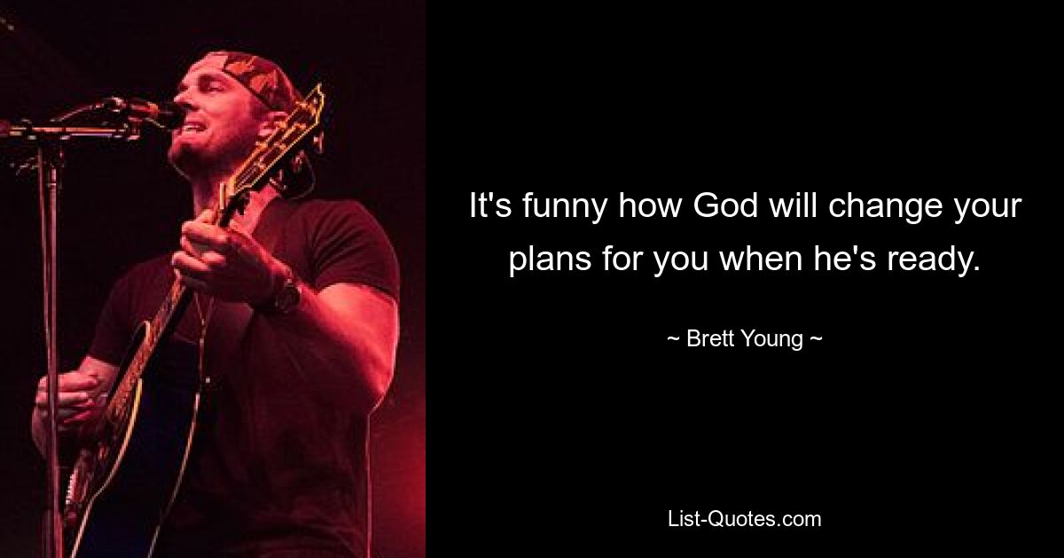 It's funny how God will change your plans for you when he's ready. — © Brett Young