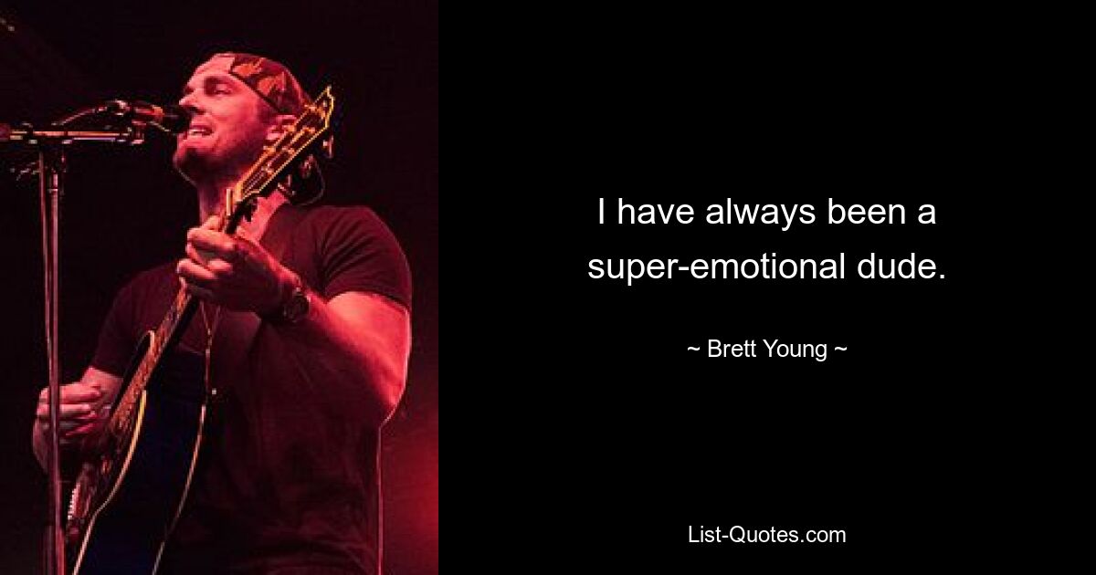 I have always been a super-emotional dude. — © Brett Young