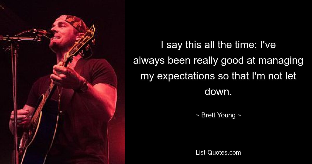 I say this all the time: I've always been really good at managing my expectations so that I'm not let down. — © Brett Young