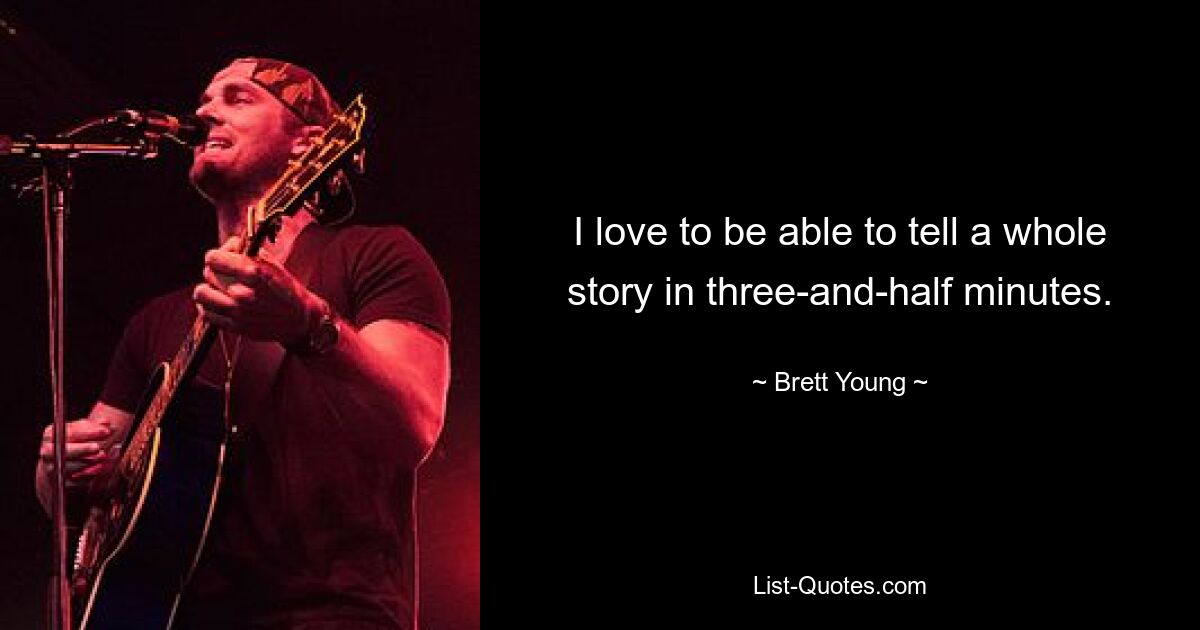 I love to be able to tell a whole story in three-and-half minutes. — © Brett Young