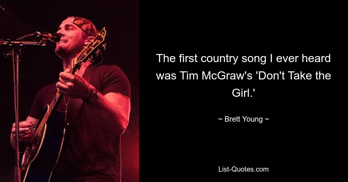 The first country song I ever heard was Tim McGraw's 'Don't Take the Girl.' — © Brett Young