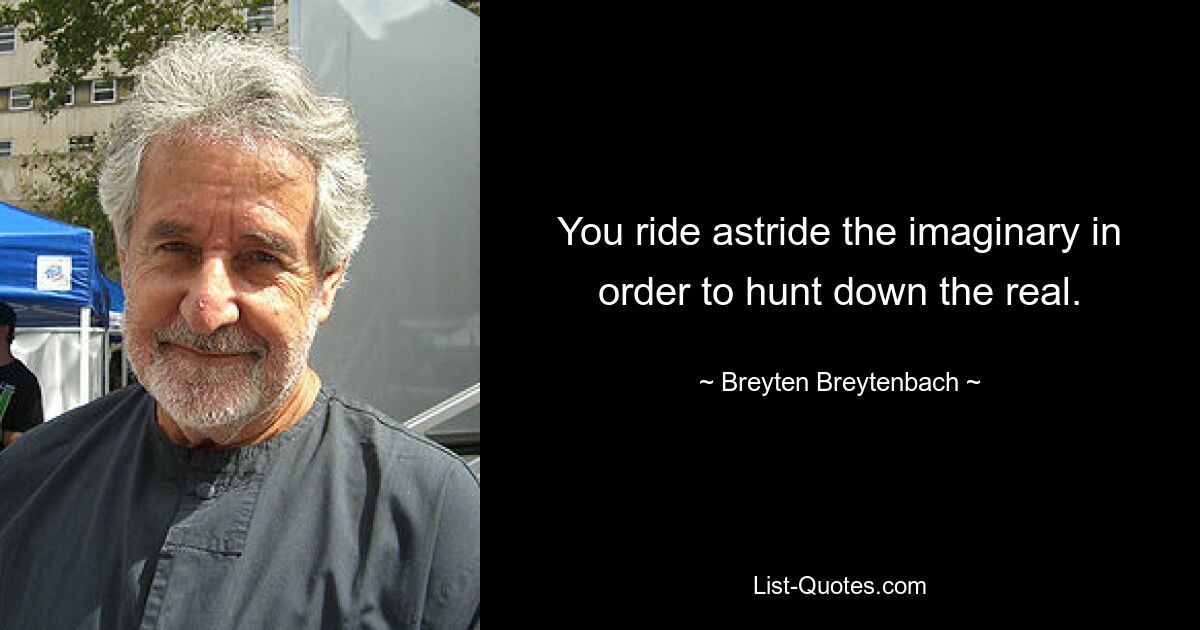 You ride astride the imaginary in order to hunt down the real. — © Breyten Breytenbach