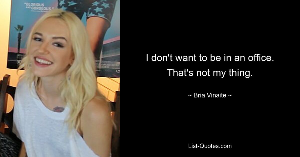 I don't want to be in an office. That's not my thing. — © Bria Vinaite