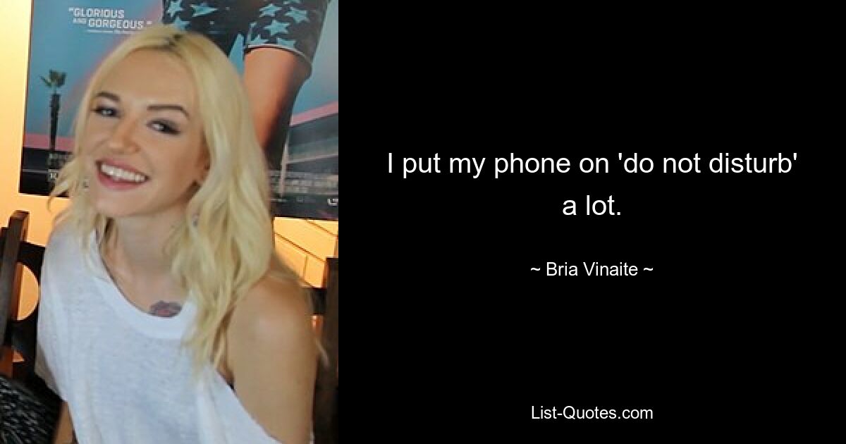 I put my phone on 'do not disturb' a lot. — © Bria Vinaite