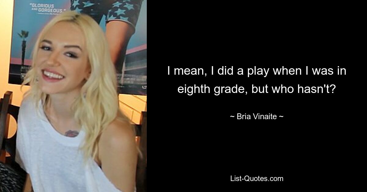 I mean, I did a play when I was in eighth grade, but who hasn't? — © Bria Vinaite