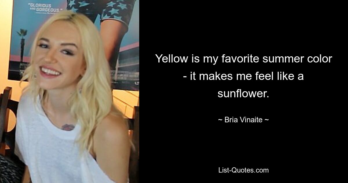 Yellow is my favorite summer color - it makes me feel like a sunflower. — © Bria Vinaite