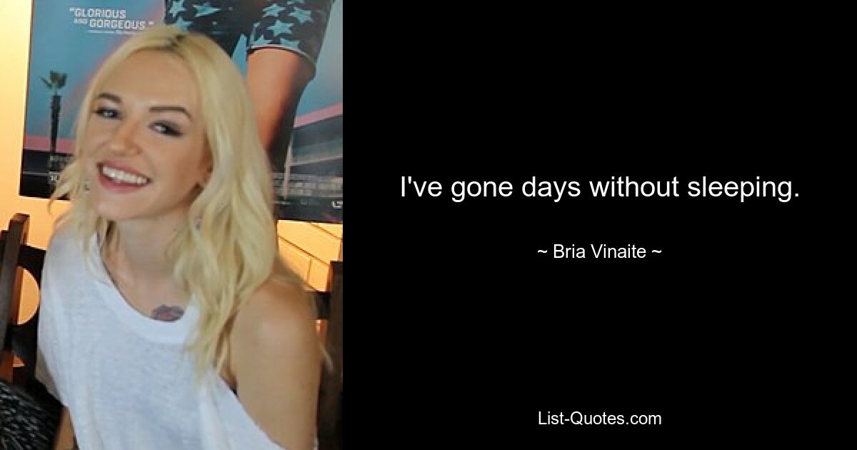 I've gone days without sleeping. — © Bria Vinaite