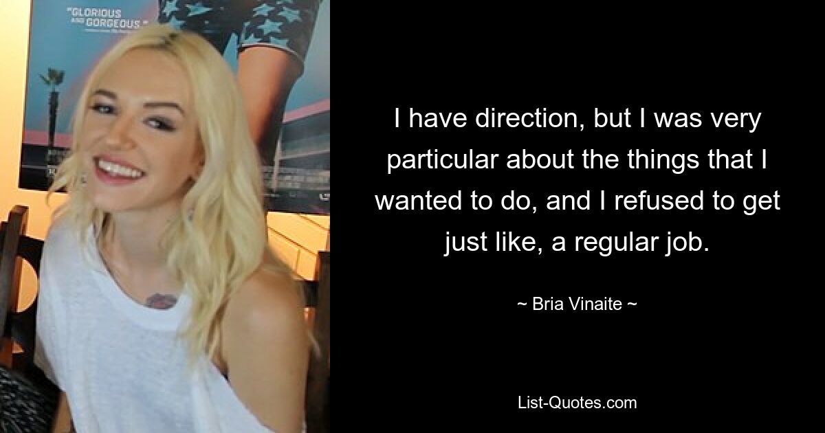 I have direction, but I was very particular about the things that I wanted to do, and I refused to get just like, a regular job. — © Bria Vinaite