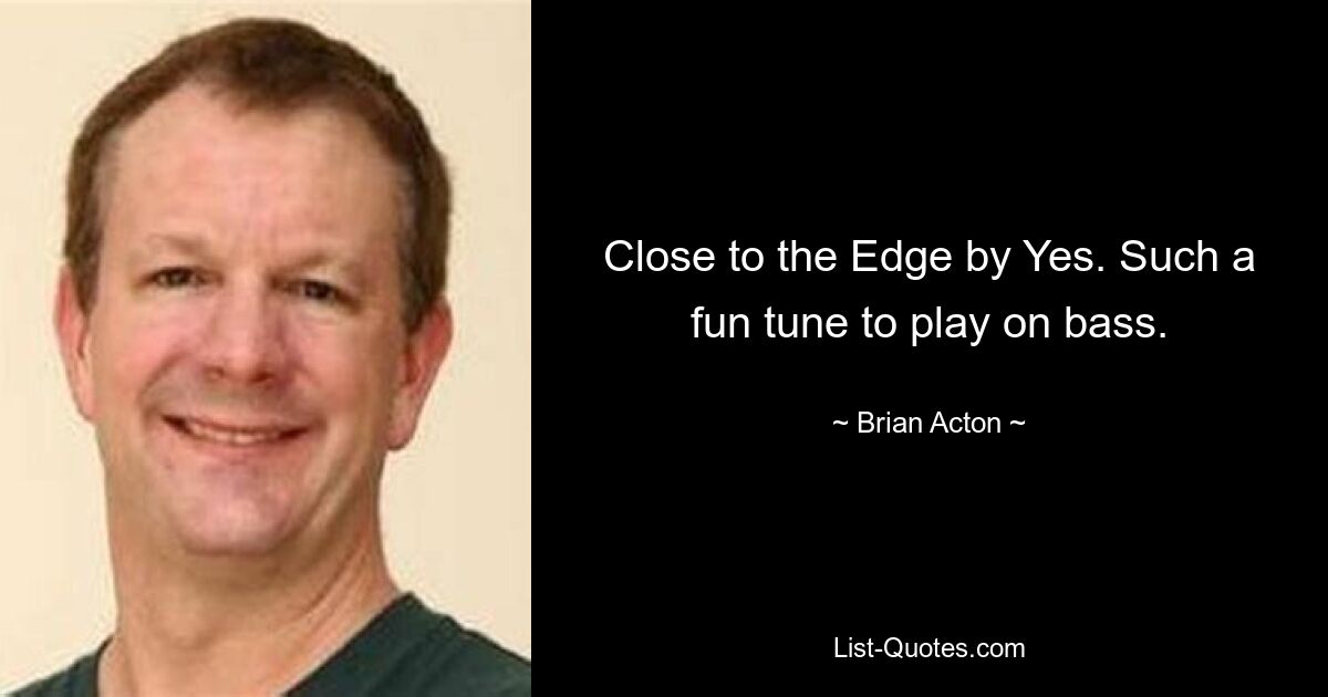 Close to the Edge by Yes. Such a fun tune to play on bass. — © Brian Acton