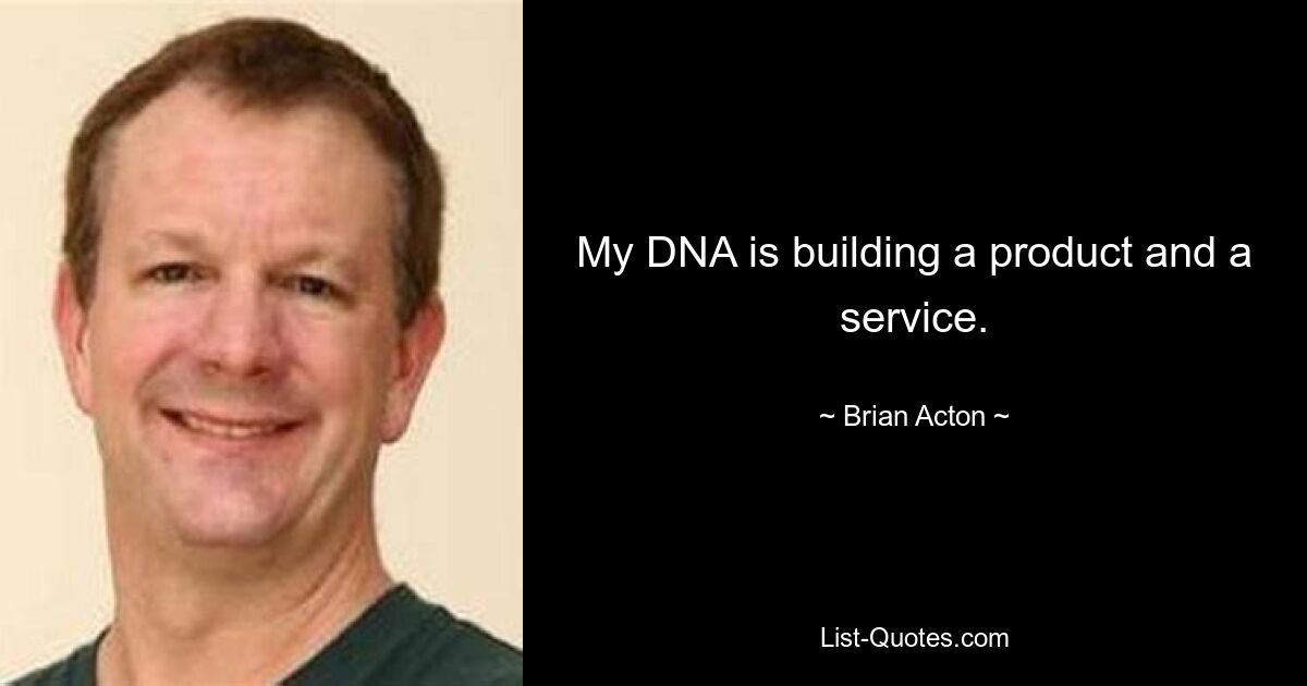 My DNA is building a product and a service. — © Brian Acton