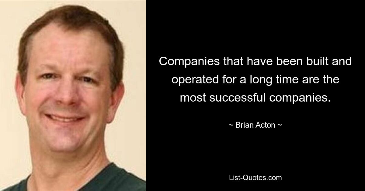 Companies that have been built and operated for a long time are the most successful companies. — © Brian Acton