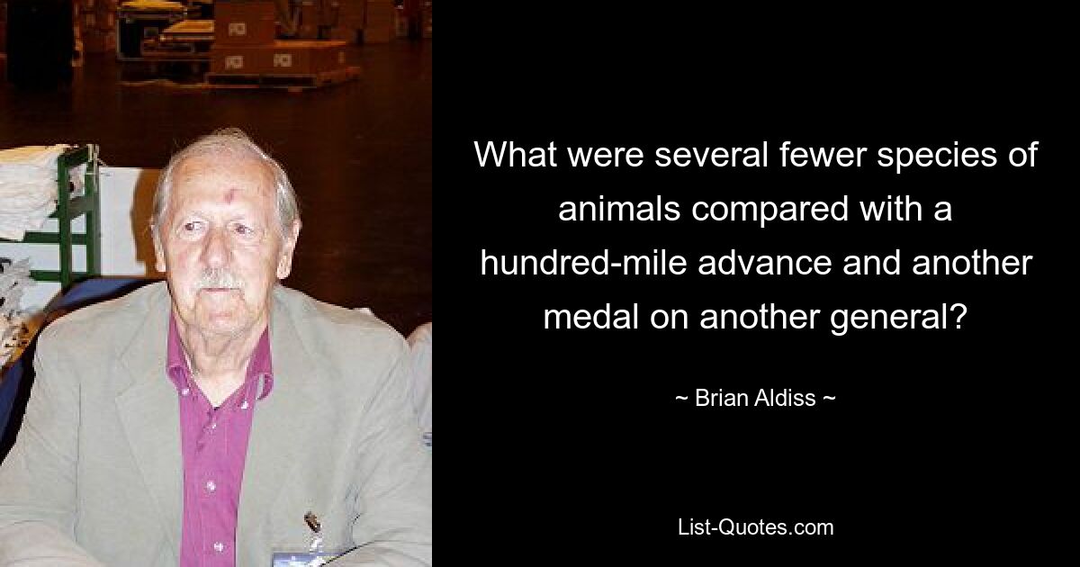 What were several fewer species of animals compared with a hundred-mile advance and another medal on another general? — © Brian Aldiss