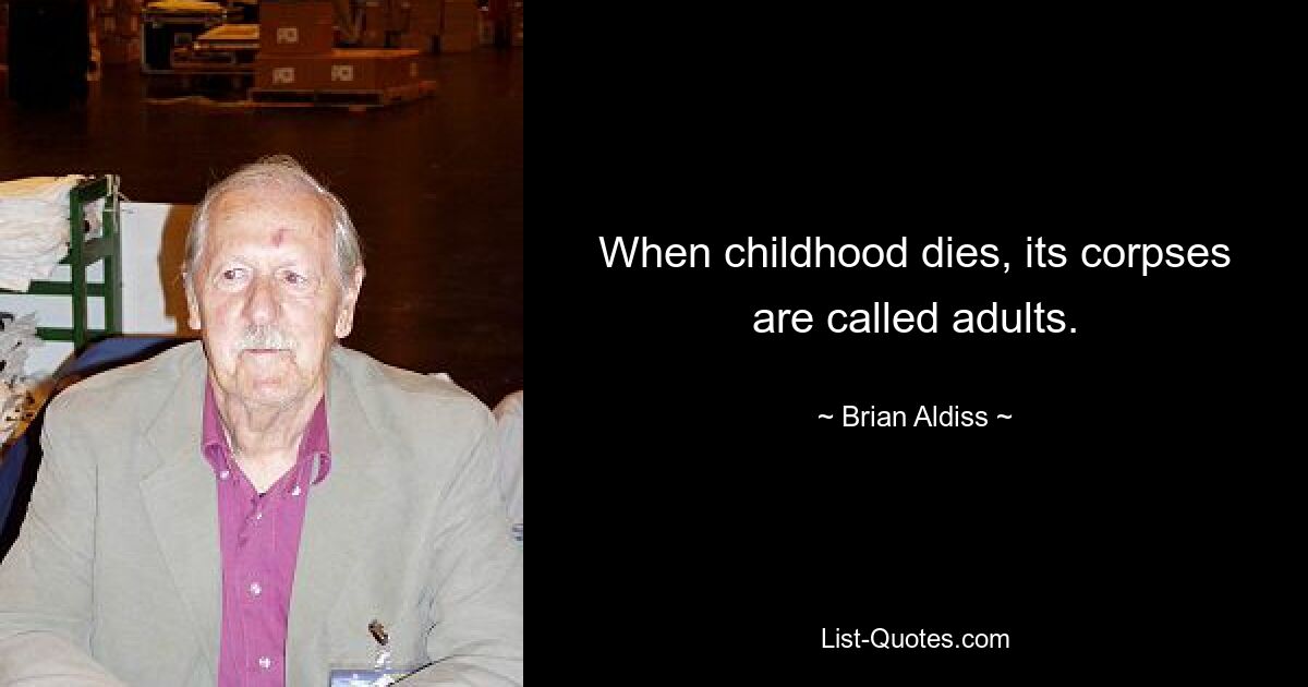 When childhood dies, its corpses are called adults. — © Brian Aldiss