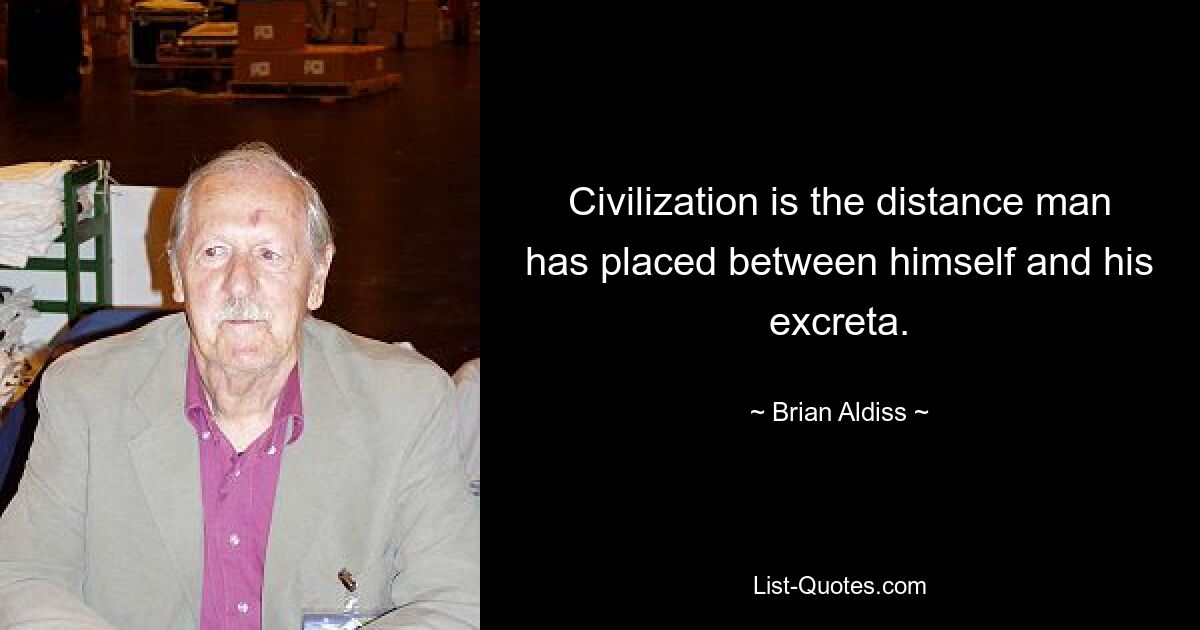 Civilization is the distance man has placed between himself and his excreta. — © Brian Aldiss