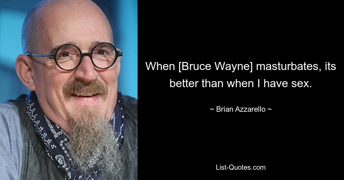 When [Bruce Wayne] masturbates, its better than when I have sex. — © Brian Azzarello