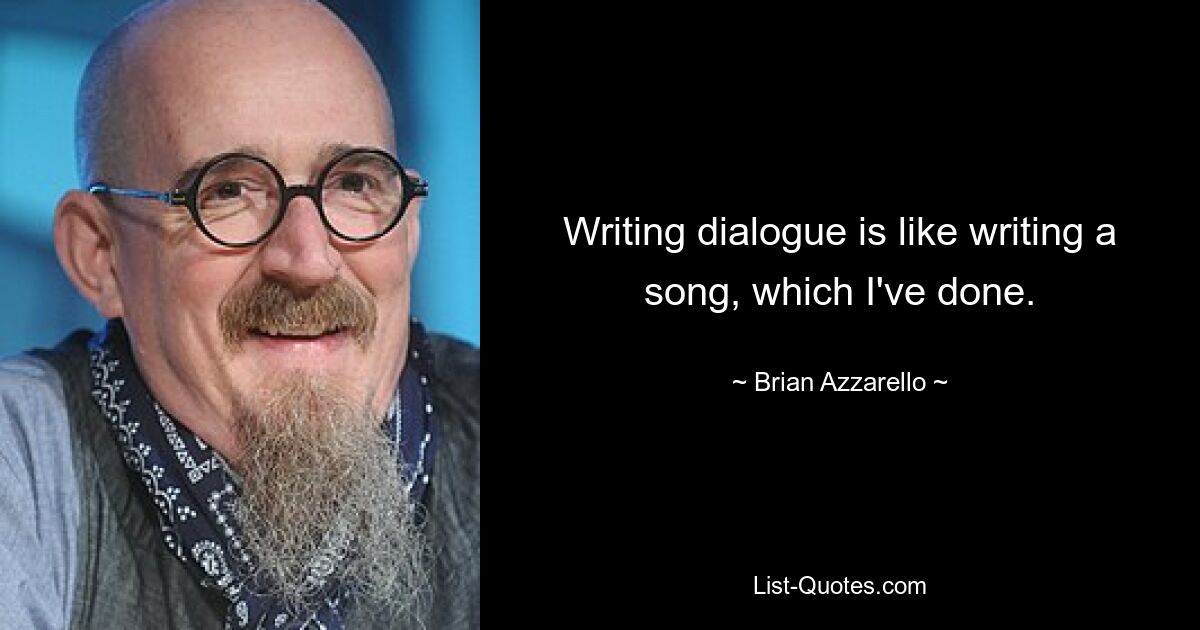 Writing dialogue is like writing a song, which I've done. — © Brian Azzarello